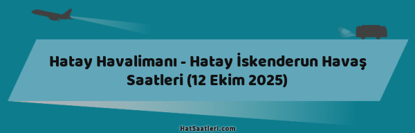 Hatay Havalimanı - Hatay İskenderun Havaş Saatleri (12 Ekim 2025)